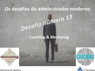 TI Tecnologia 
Mentoring em Negócios 
Os desafios do administrador moderno 
Coaching & Mentoring  