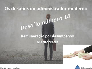 TI Tecnologia 
Mentoring em Negócios 
Os desafios do administrador moderno 
Remuneração por desempenho 
Meritocracia  