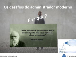 TI Tecnologia 
Mentoring em Negócios 
Os desafios do administrador moderno  