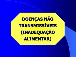 DOENÇAS NÃO
TRANSMISSÍVEIS
(INADEQUAÇÃO
ALIMENTAR)
 