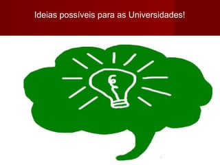 Ideias possíveis para as Universidades!
 
