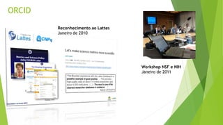ORCID
Workshop NSF e NIH
Janeiro de 2011
Reconhecimento ao Lattes
Janeiro de 2010
 