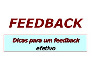 FEEDBACK
Dicas para um feedback
        efetivo
 