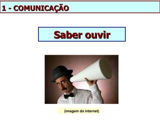 1 - COMUNICAÇÃO


           Saber ouvir




             (imagem da internet)
 