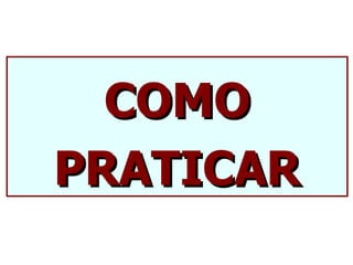 COMO
PRATICAR
 