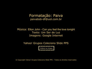 Música:  Elton John - Can you feel the love tonight Texto:  Um Ser de Luz Imagens: Google Internet Yahoo! Grupos Coleciono Slide PPS Formatação: Paiva [email_address] © Copyright Yahoo! Grupos Coleciono Slide PPS - Todos os direitos reservados 