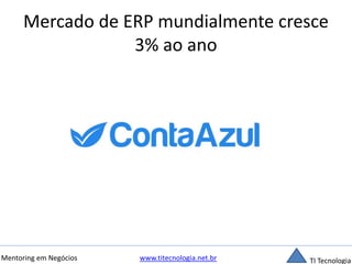 Mercado de ERP mundialmente cresce 
3% ao ano 
Mentoring em Negócios www.titecnologia.net.br TI Tecnologia 
 