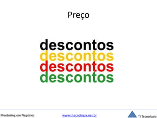 Preço 
Mentoring em Negócios www.titecnologia.net.br TI Tecnologia 
 