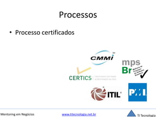 Processos 
• Processo certificados 
Mentoring em Negócios www.titecnologia.net.br TI Tecnologia 
 