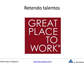 Retendo talentos 
Mentoring em Negócios www.titecnologia.net.br TI Tecnologia 
 