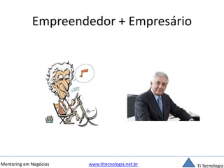Empreendedor + Empresário 
Mentoring em Negócios www.titecnologia.net.br TI Tecnologia 
 