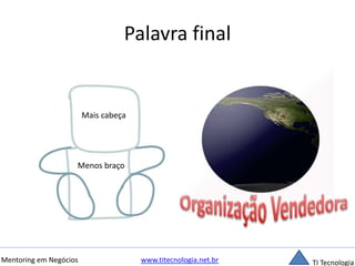 Palavra final 
Mais cabeça 
Menos braço 
Mentoring em Negócios www.titecnologia.net.br TI Tecnologia 
 