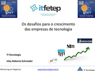 Os desafios para o crescimento 
das empresas de tecnologia 
TI Tecnologia 
Isley Roberto Schroeder 
Mentoring em Negócios www.titecnologia.net.br TI Tecnologia 
 