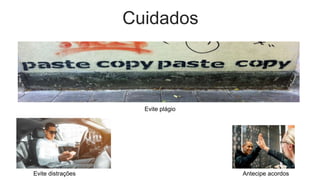 Cuidados
Antecipe acordos
Evite distrações
Evite plágio
 