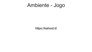 Ambiente - Jogo
https://kahoot.it/
 