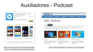 Auxiliadores - Podcast
https://play.google.com/store/apps/detai
ls?id=vn.innoloop.VOALearningEnglish
https://learningenglish.voanews.com/podcasts
 