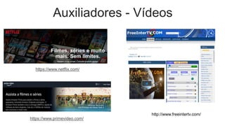 Auxiliadores - Vídeos
https://www.netflix.com/
https://www.primevideo.com/
http://www.freeintertv.com/
 