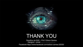 THANK YOU
Desafios da EAD – Prof. Edison Santos
Hangout – email edblack.santos@gmail.com
Facebook https://www.facebook.com/edison.santos.52035/
 