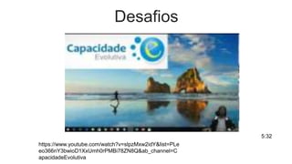 Desafios
https://www.youtube.com/watch?v=slpzMxw2idY&list=PLe
eo366nY3bwioD1XxUmh0rPMBi78ZN8Q&ab_channel=C
apacidadeEvolutiva
5:32
 