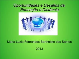 Oportunidades e Desafios daOportunidades e Desafios da
Educação a DistânciaEducação a Distância
Maria Luzia Fernandes Bert...