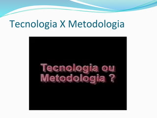Tecnologia X Metodologia
 