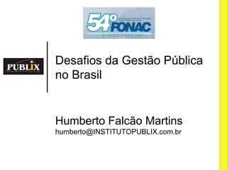 Desafios da GestãoPública no Brasil HumbertoFalcão Martins humberto@INSTITUTOPUBLIX.com.br 