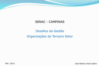 SENAC - CAMPINAS
Desafios da Gestão
Organizações do Terceiro Setor
José Alberto Vieira SaltiniMai / 2015
 
