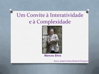 Um Convite à Interatividade
    e à Complexidade




           Marcos Silva
                 Aluna: Isabel Cristina Berlandi Peregrina
 