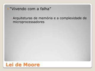    “Vivendo com a falha”

    ◦ Arquiteturas de memória e a complexidade de
      microprocessadores




Lei de Moore
 