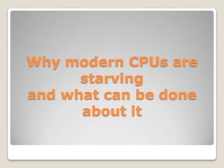 Why modern CPUs are
      starving
and what can be done
      about it
 