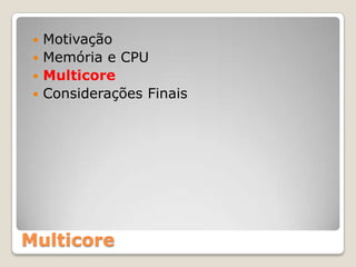  Motivação
  Memória e CPU
  Multicore
  Considerações Finais




Multicore
 