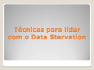 Técnicas para lidar
com o Data Starvation
 
