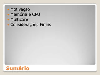  Motivação
 Memória e CPU
 Multicore
 Considerações Finais




Sumário
 