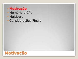  Motivação
  Memória e CPU
  Multicore
  Considerações Finais




Motivação
 