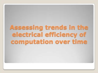 Assessing trends in the
electrical efficiency of
computation over time
 