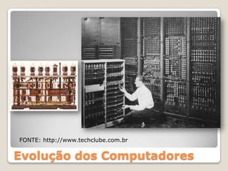 FONTE: http://www.techclube.com.br


Evolução dos Computadores
 