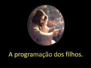 A programação dos filhos. 
 