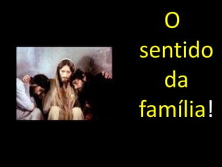 O 
sentido 
da 
família! 
 
