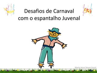 Desafios de Carnaval
com o espantalho Juvenal
Maria Jesus Sousa (Juca)
 