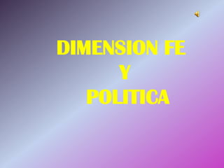 DIMENSION FE
Y
POLITICA
 