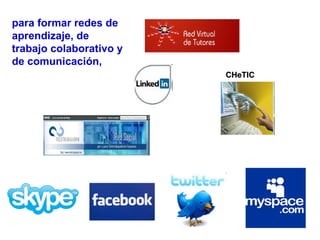 para formar redes de
aprendizaje, de
trabajo colaborativo y
de comunicación,
CHeTIC