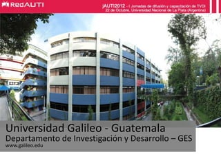 Universidad Galileo - Guatemala

Departamento de Investigación y Desarrollo – GES
www.galileo.edu

 