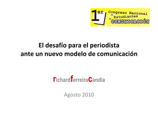 El desafío para el periodista ante un nuevo modelo de comunicación r ichard f erreira c andia Agosto 2010 