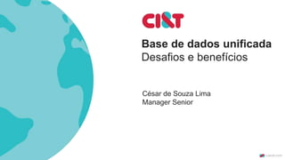 Base de dados unificada
Desafios e benefícios
César de Souza Lima
Manager Senior
 