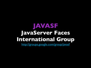 JAVASF
  JavaServer Faces
International Group
 http://groups.google.com/group/javasf
 