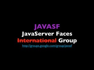 JAVASF
  JavaServer Faces
International Group
 http://groups.google.com/group/javasf
 