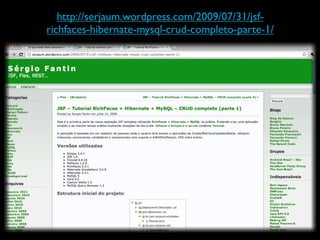 http://serjaum.wordpress.com/2009/07/31/jsf-
richfaces-hibernate-mysql-crud-completo-parte-1/
 