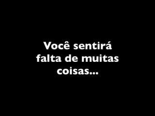 Você sentirá
falta de muitas
    coisas...
 
