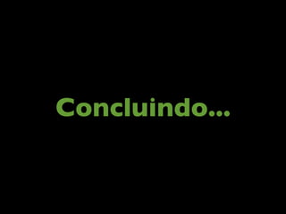 Concluindo...
 