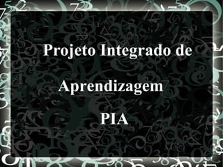 Projeto Integrado de

  Aprendizagem
       PIA
 